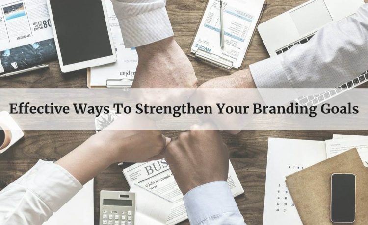 Effective Ways To Strengthen Your Branding Goals 1