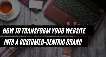 How To Transform Your Website Into A Customer Centric Brand: 4 Vital Steps