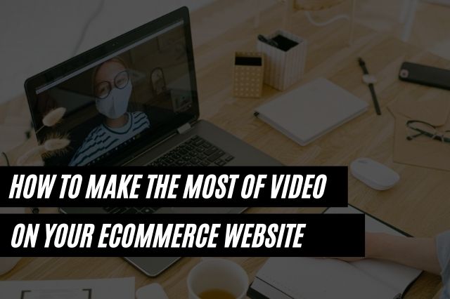 How to Make the Most of Video on Your ecommerce Website