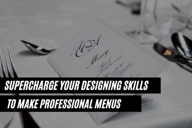 Supercharge Your Designing Skills to Make Professional Menus