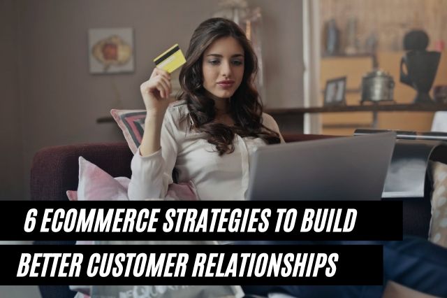 eCommerce Strategies To Build Better Customer Relationships