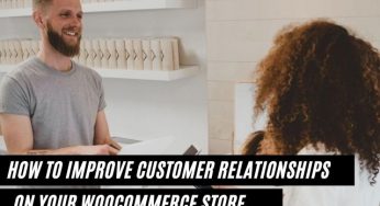 How to Improve Customer Relationships On Your WooCommerce Store