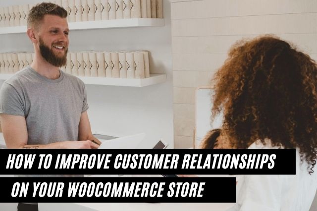 How to Improve Customer Relationships On Your WooCommerce Store