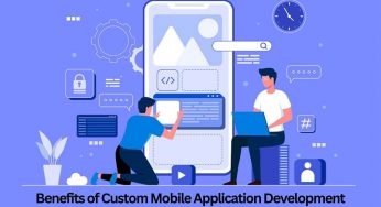 Benefits Of Custom Mobile Application Development For Your Enterprises