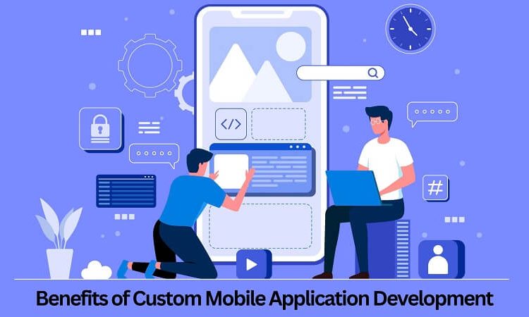 Advantages of Custom Mobile App Development
