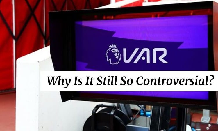 Why Is VAR Still So Controversial