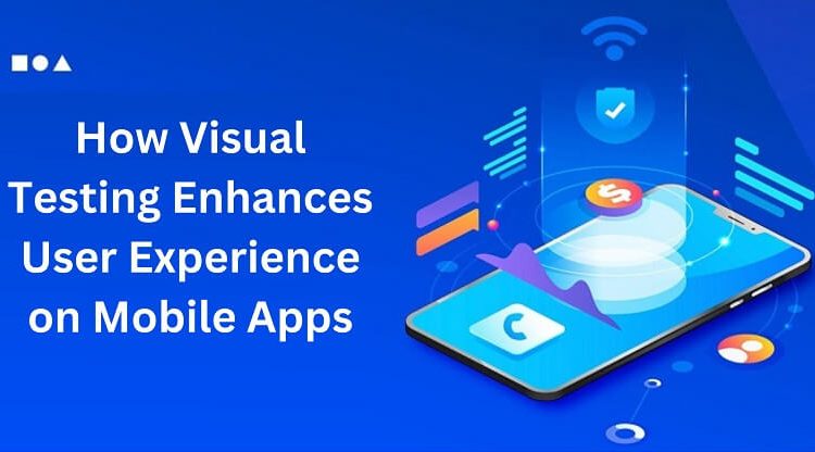 How Visual Testing Enhances User Experience on Mobile Apps